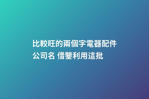 比較旺的兩個字電器配件公司名 借鑒利用這批-第1張-公司起名-玄機派